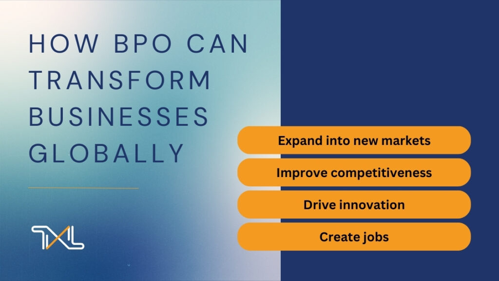 How BPO Can Transform Businesses Globally by Expanding into new markets, Improving competitiveness, Driving innovation, and Creating jobs